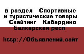  в раздел : Спортивные и туристические товары » Скейтинг . Кабардино-Балкарская респ.